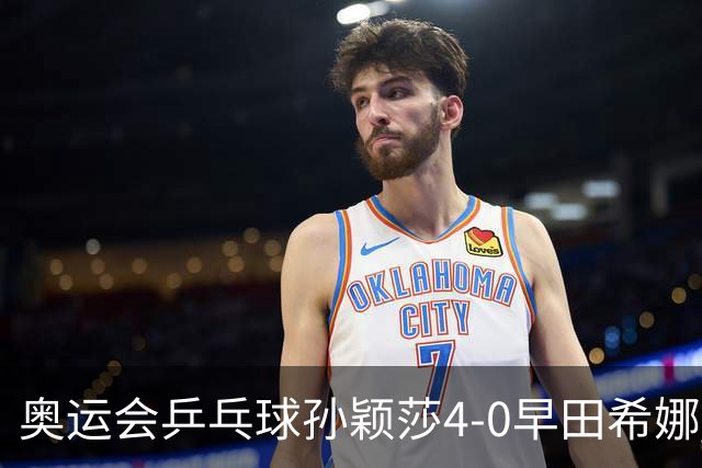 奥运会乒乓球孙颖莎4-0早田希娜 与陈梦会师决赛